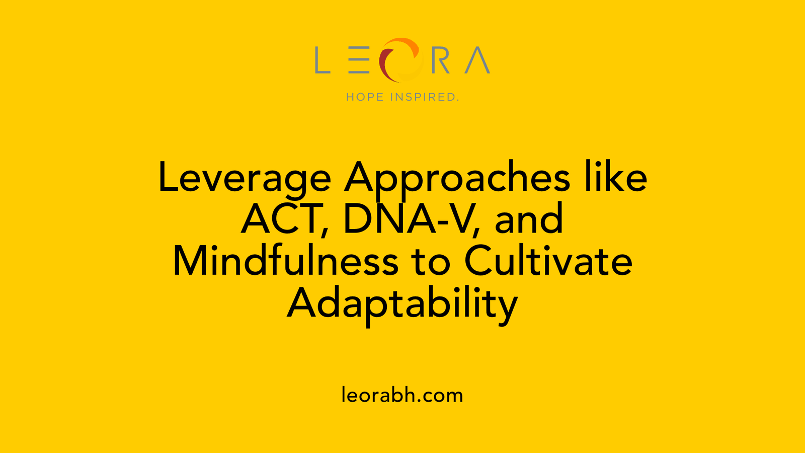 Leverage Approaches like ACT, DNA-V, and Mindfulness to Cultivate Adaptability